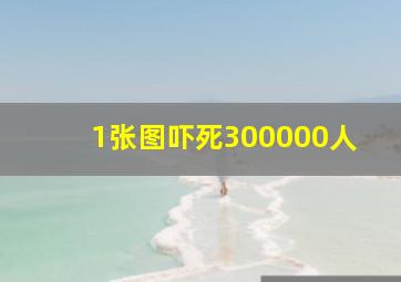 1张图吓死300000人