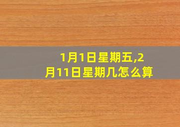 1月1日星期五,2月11日星期几怎么算