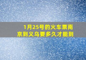 1月25号的火车票南京到义乌要多久才能到