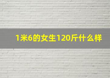 1米6的女生120斤什么样