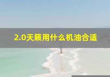 2.0天籁用什么机油合适