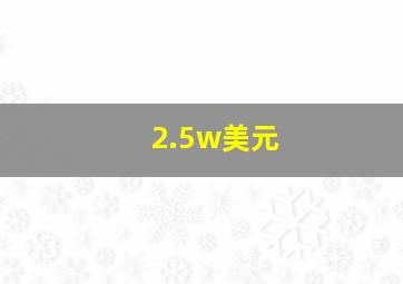 2.5w美元