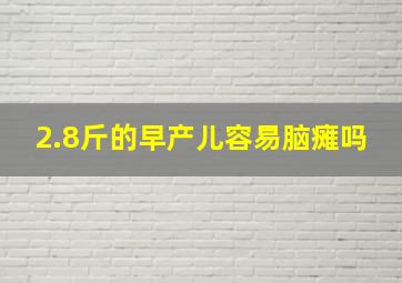 2.8斤的早产儿容易脑瘫吗