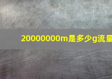 20000000m是多少g流量