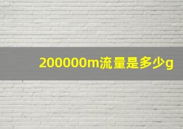 200000m流量是多少g