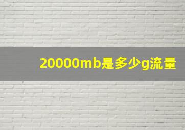 20000mb是多少g流量