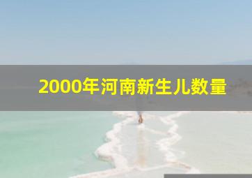 2000年河南新生儿数量