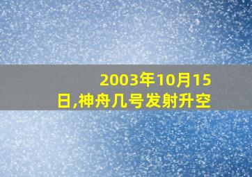 2003年10月15日,神舟几号发射升空