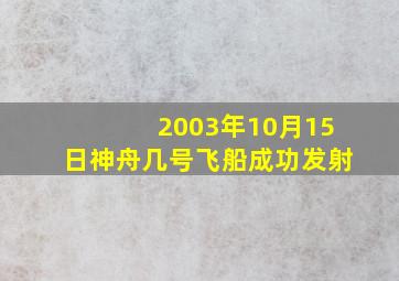 2003年10月15日神舟几号飞船成功发射