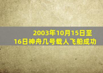 2003年10月15日至16日神舟几号载人飞船成功