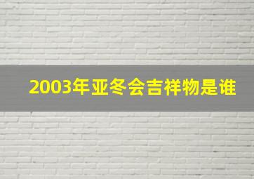 2003年亚冬会吉祥物是谁