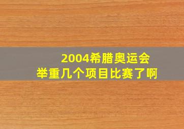 2004希腊奥运会举重几个项目比赛了啊