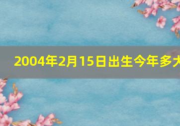 2004年2月15日出生今年多大