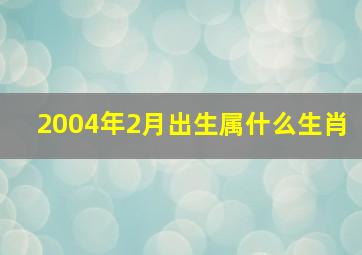 2004年2月出生属什么生肖