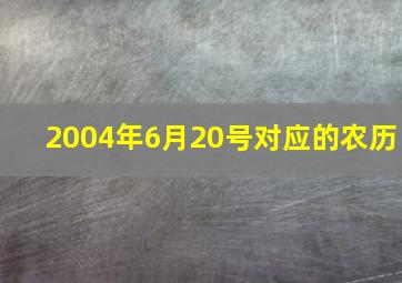 2004年6月20号对应的农历