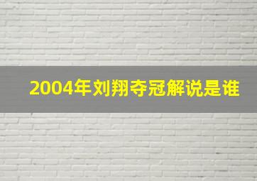 2004年刘翔夺冠解说是谁