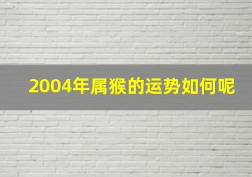 2004年属猴的运势如何呢