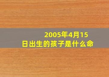 2005年4月15日出生的孩子是什么命