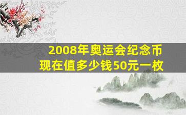 2008年奥运会纪念币现在值多少钱50元一枚