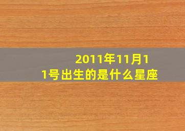 2011年11月11号出生的是什么星座