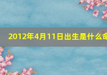 2012年4月11日出生是什么命