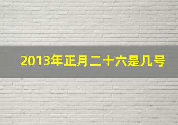 2013年正月二十六是几号