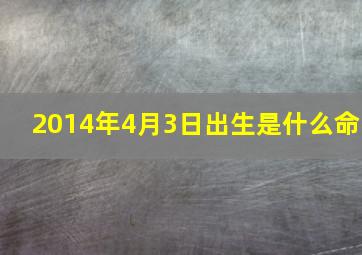 2014年4月3日出生是什么命