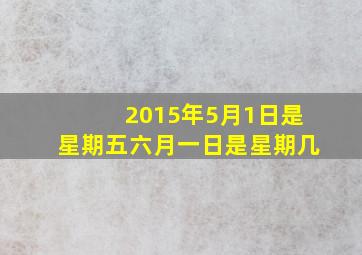 2015年5月1日是星期五六月一日是星期几