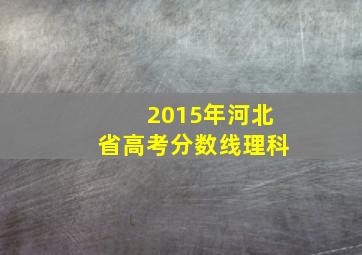 2015年河北省高考分数线理科