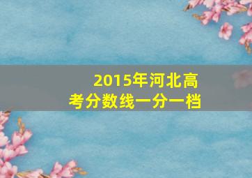 2015年河北高考分数线一分一档