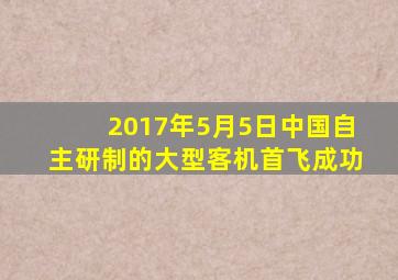 2017年5月5日中国自主研制的大型客机首飞成功