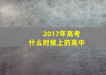 2017年高考什么时候上的高中