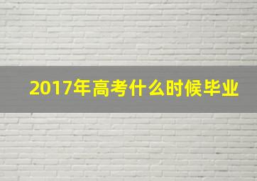 2017年高考什么时候毕业