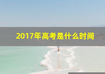 2017年高考是什么时间