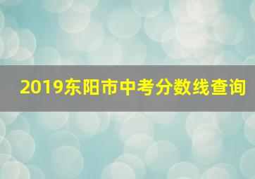 2019东阳市中考分数线查询