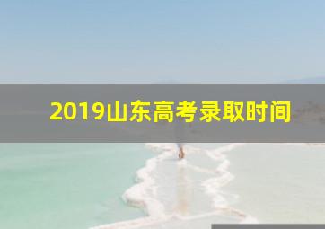 2019山东高考录取时间