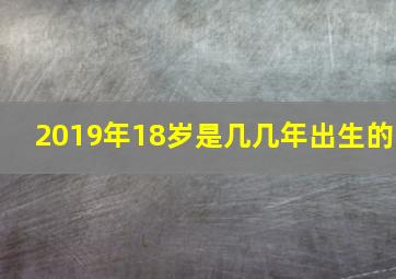 2019年18岁是几几年出生的