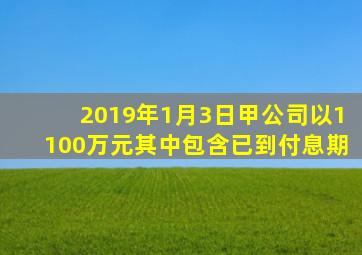 2019年1月3日甲公司以1100万元其中包含已到付息期