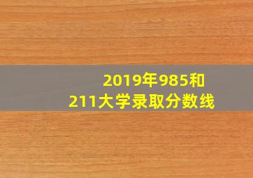 2019年985和211大学录取分数线