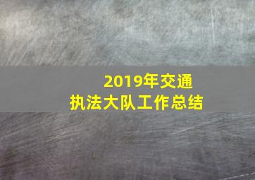 2019年交通执法大队工作总结