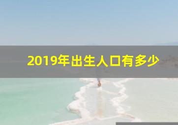 2019年出生人口有多少