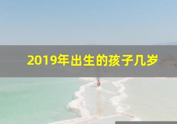 2019年出生的孩子几岁