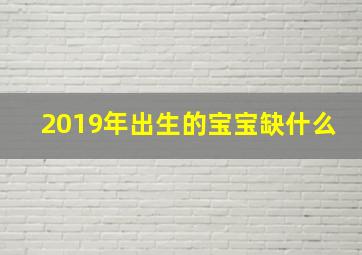 2019年出生的宝宝缺什么