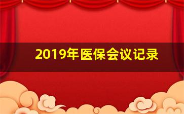 2019年医保会议记录