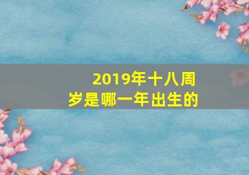 2019年十八周岁是哪一年出生的