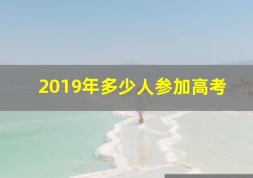 2019年多少人参加高考