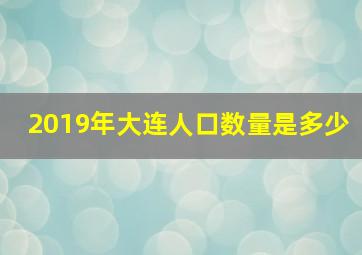 2019年大连人口数量是多少