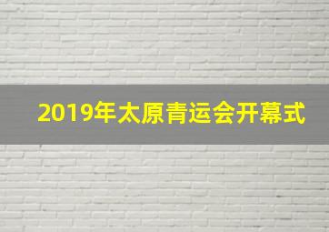 2019年太原青运会开幕式