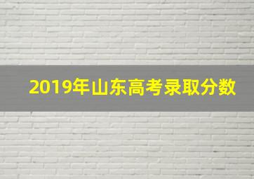 2019年山东高考录取分数