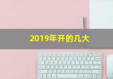 2019年开的几大